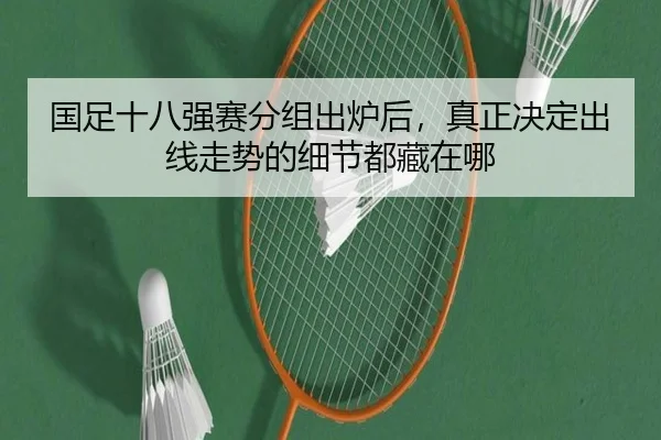 国足十八强赛分组出炉后，真正决定出线走势的细节都藏在哪（Sina Sports）